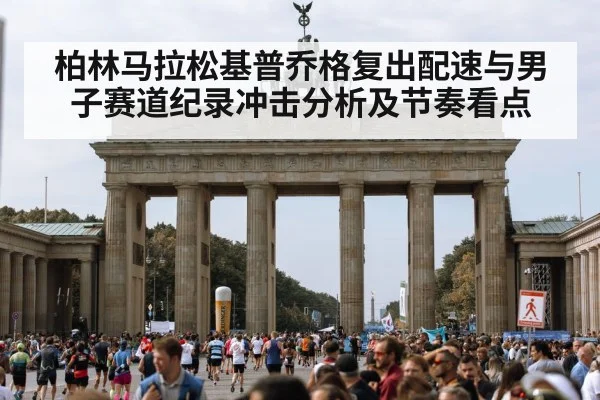 柏林马拉松基普乔格复出配速与男子赛道纪录冲击分析及节奏看点
