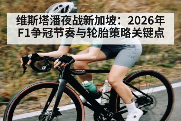 维斯塔潘夜战新加坡：2026年F1争冠节奏与轮胎策略关键点
