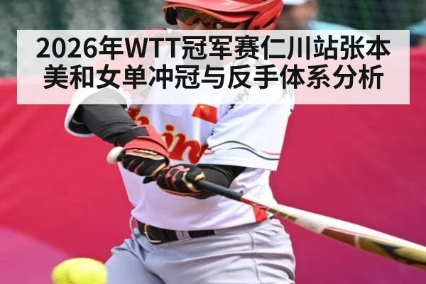 2026年WTT冠军赛仁川站张本美和女单冲冠与反手体系分析